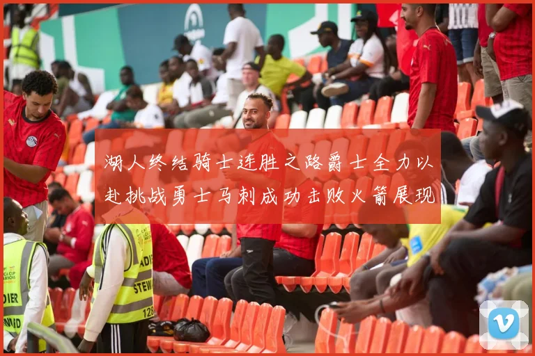 湖人终结骑士连胜之路爵士全力以赴挑战勇士马刺成功击败火箭展现实力