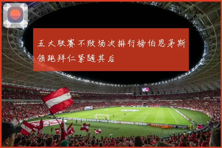 五大联赛不败场次排行榜伯恩茅斯领跑拜仁紧随其后