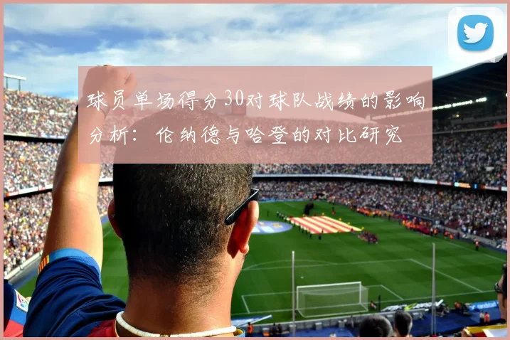 球员单场得分30对球队战绩的影响分析：伦纳德与哈登的对比研究
