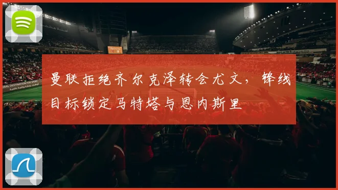 曼联拒绝齐尔克泽转会尤文，锋线目标锁定马特塔与恩内斯里
