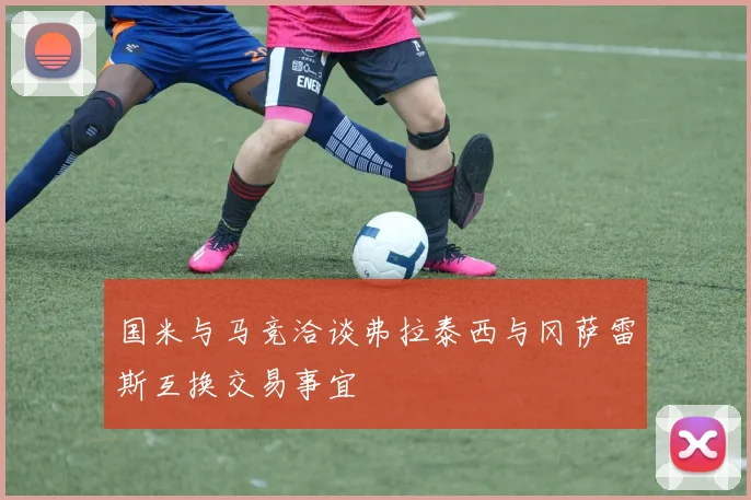 国米与马竞洽谈弗拉泰西与冈萨雷斯互换交易事宜
