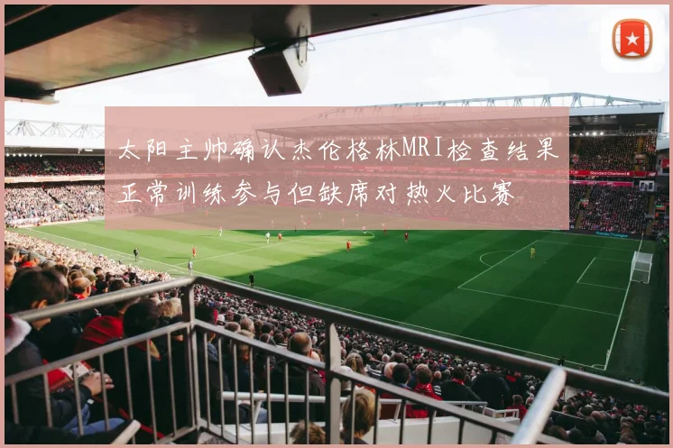 太阳主帅确认杰伦格林MRI检查结果正常训练参与但缺席对热火比赛