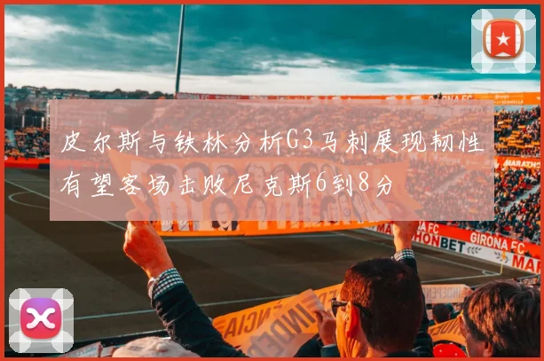 皮尔斯与铁林分析G3马刺展现韧性有望客场击败尼克斯6到8分
