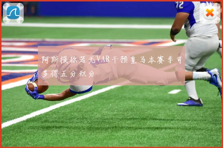 阿斯报称若无VAR干预皇马本赛季可多得五分积分