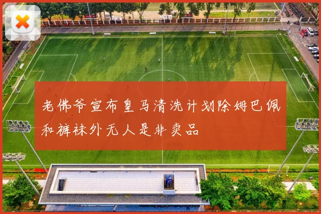 老佛爷宣布皇马清洗计划除姆巴佩和裤袜外无人是非卖品